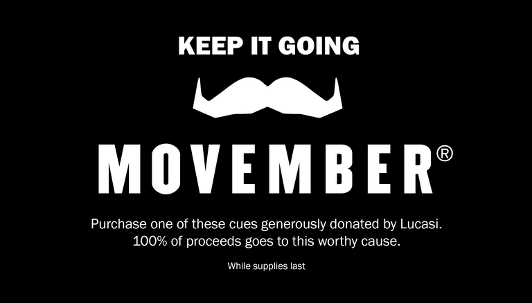 Help us keep Movember going by purchasing one of these exclusive cues. All proceeds go to this worthy cause.